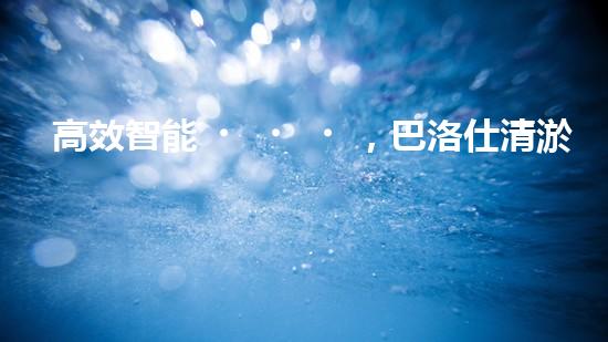 高效智能，巴洛仕清淤設(shè)備引領(lǐng)環(huán)保新潮流